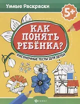 Как понять ребенка?:рисуноч.тесты для детей 5+. дп