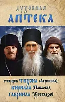 Духовная аптека старцев Тихона (Агрикова), Кирилла (Павлова), Гавриила (Ургебадзе). Жизнеописания. Духовные советы и наставления