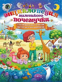 Энциклопедия маленького почемучки. 130 правильных ответов на 130 детских вопросов