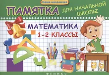 Математика. 1-2 классы : памятка для начальной школы