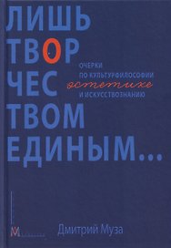 Лишь творчеством единым… Очерки по культурфилософии, эстетике и искусствознанию