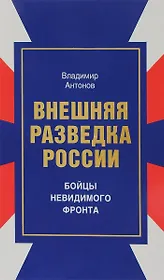 Внешняя разведка России Бойцы невидимого фронта (Антонов)