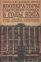 Кооператоры советского города в годы нэпа. Между "военным коммунизмом" и социалистической реконструкцией.