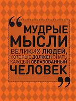 Мудрые мысли великих людей, которые должен знать каждый образованный человек