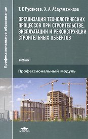 Организация технологических процессов при строительстве, эксплуатации и реконструкции строительных объектов. Учебник