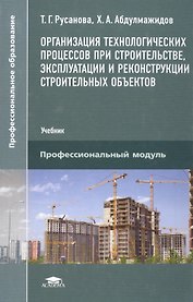 Организация технологических процессов при строительстве, эксплуатации и реконструкции строительных объектов. Учебник