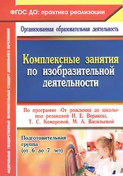 Комплексные занятия по изобразительной деятельности по программе "От рождения до школы". Подготовительная группа (от 6 до 7 лет). ФГОС ДО