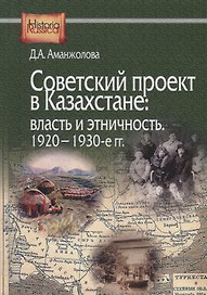 Советский проект в Казахстане: власть и этничность. 1920-1930-е гг.