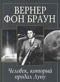 Вернер фон Браун: человек который продал Луну