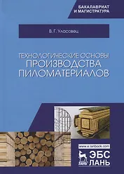 Технологические основы производства пиломатериалов. Уч. пособие, 2-е изд., испр. и перераб.