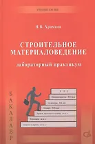 Строительное материаловедение. Лабораторный практикум