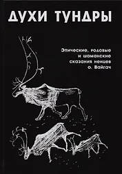 Духи Тундры Эпические родовые и шаманские сказания ненцев о. Вайгач