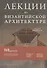 Лекции по византийской архитектуре. 15 лекций для проекта Магистерия - 1