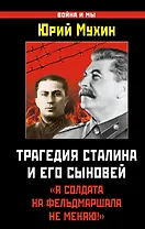 Трагедия Сталина и его сыновей. "Я солдата на фельдмаршала не меняю!"