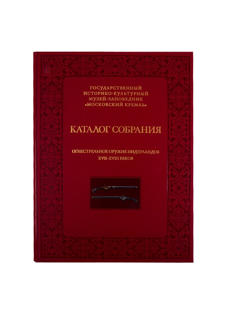 

Огнестрельное оружие Нидерландов XVII-XVIII веков. Каталог собрания государственного историко-культурного музея-заповедника "Московский Кремль"
