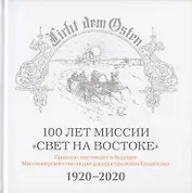 100 лет миссии "Свет на Востоке". Прошлое, настоящее и будущее Миссионерского союза для распространения Евангелия. 1920-2020