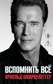Арнольд Шварценеггер. Вспомнить все