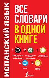 Испанский язык. Все словари в одной книге: Испанско-русский словарь с произношением. Русско-испанский словарь с произношением. Грамматика испанского языка. Идиомы. Сильные глаголы