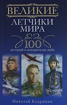 Великие летчики мира. 100 историй о покорителях неба