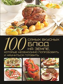 100 самых вкусных блюд на Земле, которые необходимо попробовать и научиться готовить
