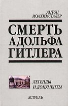 Смерть Адольфа Гитлера: Легенды и документы
