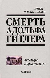 Смерть Адольфа Гитлера: Легенды и документы