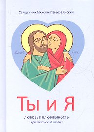 Ты и я. Любовь и влюбленность. Христианский взгляд - 3-е изд.