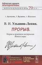 В. И. Ульянов-Ленин. Прорыв. Теория и практики построения Нового мира