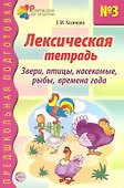 Лексическая тетрадь №3 для занятий с дошкольниками: Звери, птицы, насекомые, рыбы, времена года - 1