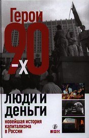 Герои 90-х. Люди и деньги: Новейшая история капитализма в России