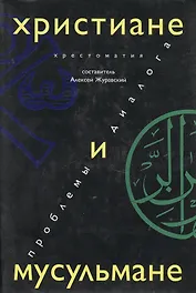 Христиане и мусульмане Проблемы диалога Хрестоматия (супер)