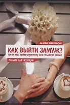 Как выйти замуж? Где и как найти мужчину для создания семьи