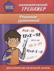 Математический тренажер. Решение уравнений. Для учеников начальной школы