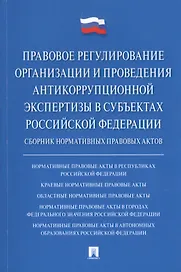 Правовое регулирование организации и проведения антикоррупционной экспертизы в субъектах Российской Федерации. Сборник нормативных правовых актов