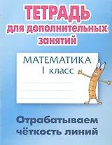 Математика. Отрабатываем чёткость линий. 1 класс. Тетрадь для дополнительных занятий