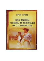 Моя жизнь любовь и невзгоды на Ставрополье (Бредт)