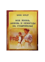 Моя жизнь любовь и невзгоды на Ставрополье (Бредт)
