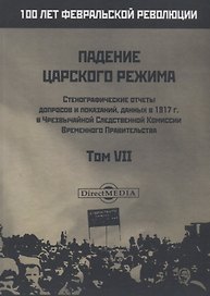 Падение царского режима. Стенографические отчеты допросов и пказаний, данных в 1917 г. в Чрезвычайной Следственной Комиссии Временного Правительства. Том VII
