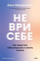 Не ври себе. Как перестать себя разрушать и начать строить