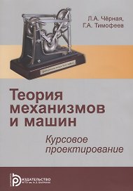 Теория механизмов и механика машин. Курсовое проектирование. Учебное пособие