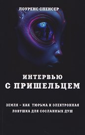 Интервью с пришельцем. Земля – как тюрьма и электронная ловушка для сосланных душ