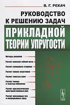 Руководство к решению задач прикладной теории упругости. Учебное пособие