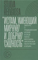 "Ислам, имеющий мирную и добрую сущность": дискурс о традиционном исламе в среде тюрок-мусульман европейской части России и Крыма
