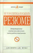 Не торопитесь посылать резюме. Нетрадиционные советы тем, кто хочет найти работу своей мечты (мягк) (Коротко и По Делу) (5 изд). Фокс Д. (Альпина)