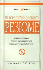 Не торопитесь посылать резюме. Нетрадиционные советы тем, кто хочет найти работу своей мечты (мягк) (Коротко и По Делу) (5 изд). Фокс Д. (Альпина)