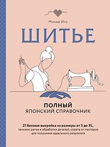 Шитье. Полный японский справочник. 21 базовая выкройка на размеры от S до XL, техники шитья и обработки деталей, советы от мастеров для получения идеального результата