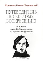 Путеводитель к светлому Воскресению. Н. В. Гоголь и его Выбранные места из переписки с друзьями