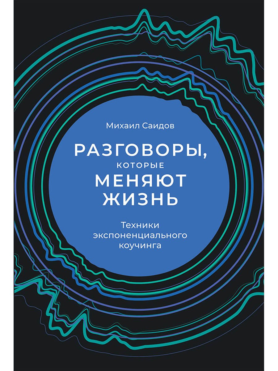 

Разговоры, которые меняют жизнь: Техники экспоненциального коучинга