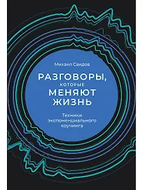 Разговоры, которые меняют жизнь: Техники экспоненциального коучинга