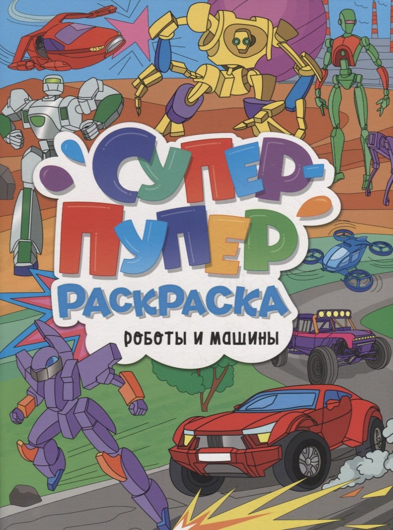 

СУПЕР-ПУПЕР РАСКРАСКА. РОБОТЫ И МАШИНЫ